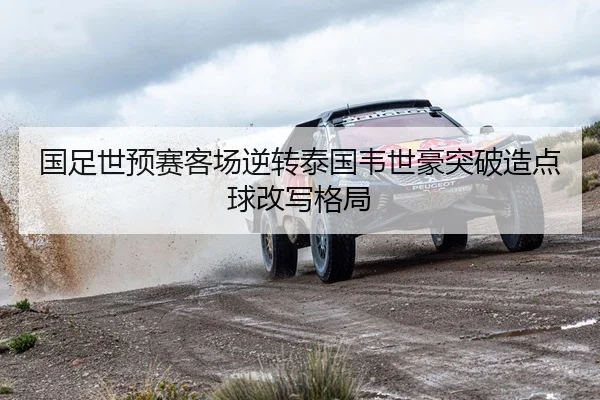 国足世预赛客场逆转泰国韦世豪突破造点球改写格局