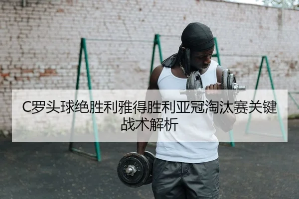 C罗头球绝胜利雅得胜利亚冠淘汰赛关键战术解析